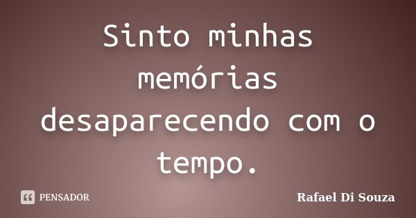 Sinto minhas memórias desaparecendo com o tempo.... Frase de Rafael Di Souza.