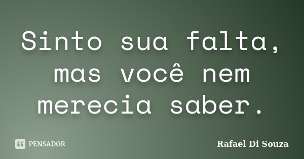 Sinto sua falta, mas você nem merecia saber.... Frase de Rafael Di Souza.