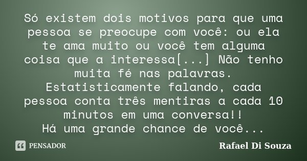 Só existem dois motivos para que uma pessoa se preocupe com você: ou ela te ama muito ou você tem alguma coisa que a interessa[...] Não tenho muita fé nas palav... Frase de Rafael Di Souza.