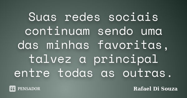 Suas redes sociais continuam sendo uma das minhas favoritas, talvez a principal entre todas as outras.... Frase de Rafael Di Souza.