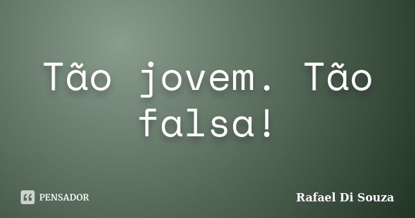 Tão jovem. Tão falsa!... Frase de Rafael Di Souza.