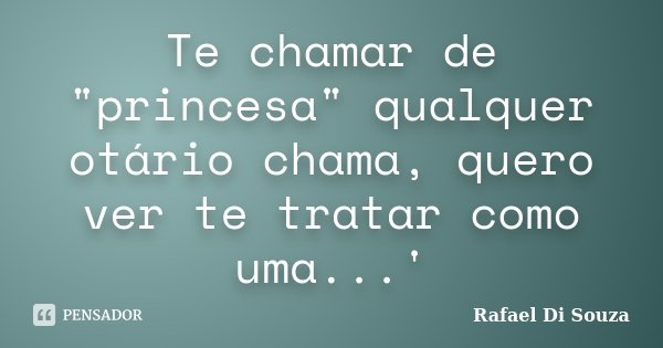 Te chamar de "princesa" qualquer otário chama, quero ver te tratar como uma...'... Frase de Rafael Di Souza.