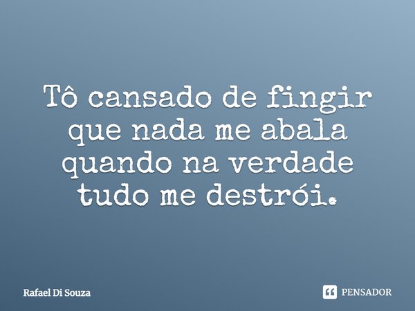 Tô cansado de fingir que nada me abala quando na verdade tudo me destrói.... Frase de Rafael Di Souza.