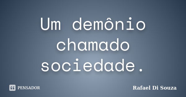 Um demônio chamado sociedade.... Frase de Rafael Di Souza.