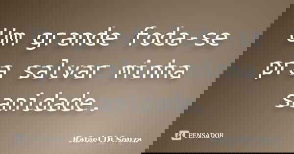 Um grande foda-se pra salvar minha sanidade.... Frase de Rafael Di Souza.