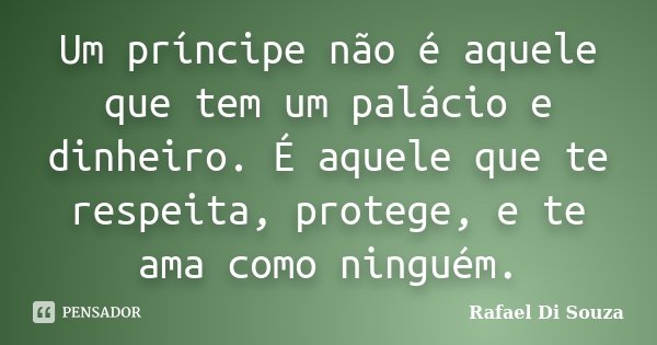 Um príncipe não é aquele que tem um palácio e dinheiro. É aquele que te respeita, protege, e te ama como ninguém.... Frase de Rafael Di Souza.