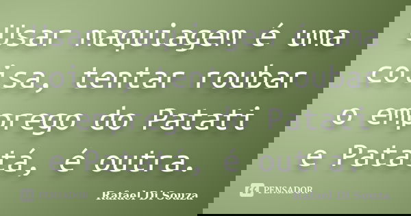 Usar maquiagem é uma coisa, tentar roubar o emprego do Patati e Patatá, é outra.... Frase de Rafael Di Souza.