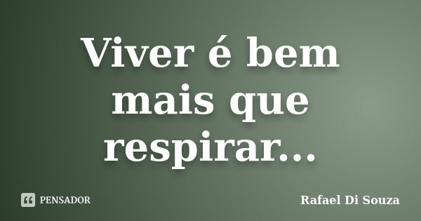 Viver é bem mais que respirar...... Frase de Rafael Di Souza.