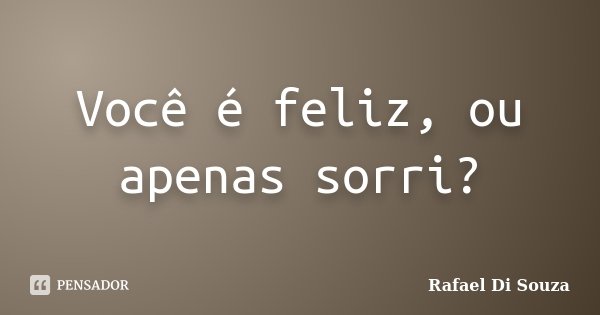 Você é feliz, ou apenas sorri?... Frase de Rafael Di Souza.
