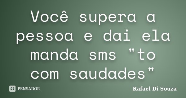 Você supera a pessoa e dai ela manda sms "to com saudades"... Frase de Rafael Di Souza.