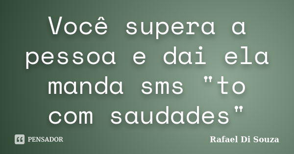 Você supera a pessoa e dai ela manda sms "to com saudades"... Frase de Rafael Di Souza.