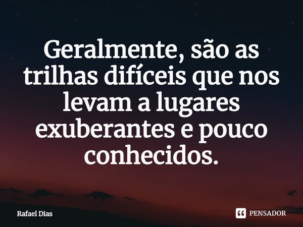 ⁠Geralmente, são as trilhas difíceis que nos levam a lugares exuberantes e pouco conhecidos.... Frase de Rafael Dias.