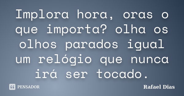 Implora hora, oras o que importa? olha os olhos parados igual um relógio que nunca irá ser tocado.... Frase de Rafael Dias.