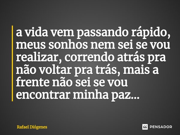 ⁠a vida vem passando rápido, meus sonhos nem sei se vou realizar, correndo atrás pra não voltar pra trás, mais a frente não sei se vou encontrar minha paz...... Frase de Rafael Diógenes.