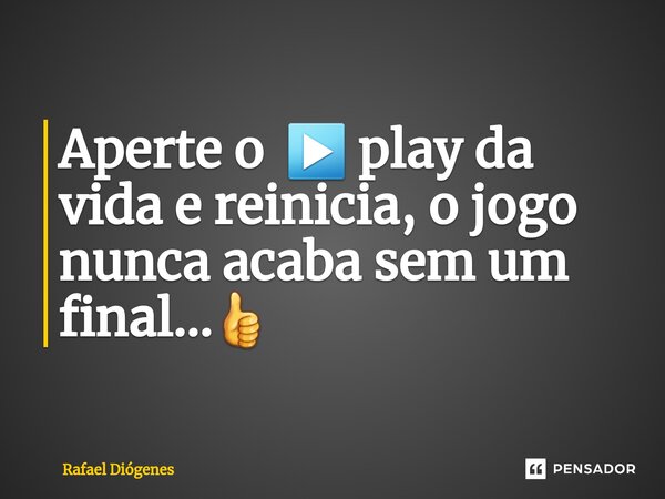 ⁠Aperte o ▶️ play da vida e reinicia, o jogo nunca acaba sem um final...👍... Frase de Rafael Diógenes.