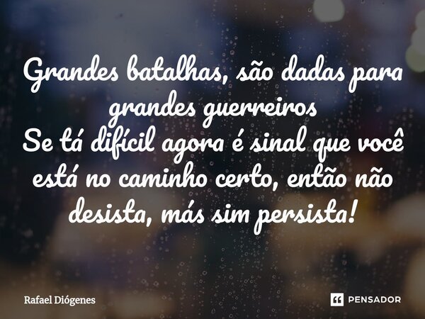 ⁠Grandes batalhas, são dadas para grandes guerreiros Se tá difícil agora é sinal que você está no caminho certo, então não desista, más sim persista!... Frase de Rafael Diógenes.