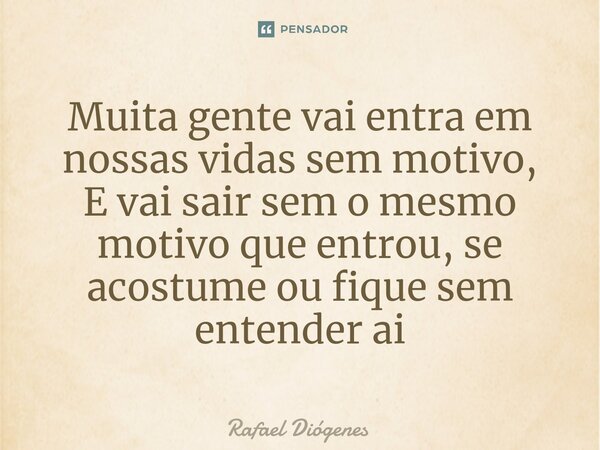 ⁠Muita gente vai entra em nossas vidas sem motivo, E vai sair sem o mesmo motivo que entrou, se acostume ou fique sem entender ai... Frase de Rafael Diógenes.