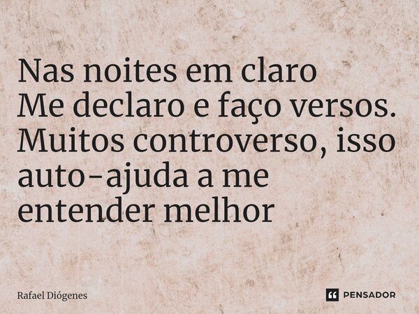 ⁠Nas noites em claro Me declaro e faço versos. Muitos controverso, isso auto-aju⁠da a me entender melhor... Frase de Rafael Diógenes.