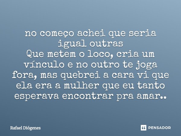 ⁠no começo achei que seria igual outras Que metem o loco, cria um vínculo e no outro te joga fora, mas quebrei a cara vi que ela era a mulher que eu tanto esper... Frase de Rafael Diógenes.
