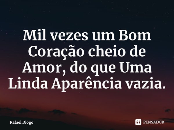 ⁠Mil vezes um Bom Coração cheio de Amor, do que Uma Linda Aparência vazia.... Frase de Rafael Diogo.
