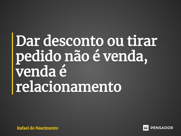 ⁠Dar desconto ou tirar pedido não é venda, venda é relacionamento... Frase de Rafael do Nascimento.