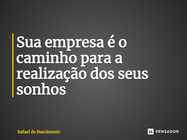 ⁠Sua empresa é o caminho para a realização dos seus sonhos... Frase de Rafael do Nascimento.