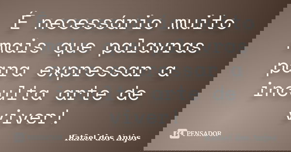 É necessário muito mais que palavras para expressar a inculta arte de viver!... Frase de Rafael dos Anjos.