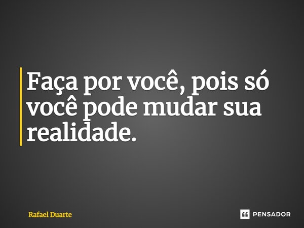 ⁠Faça por você, pois só você pode mudar sua realidade.... Frase de Rafael Duarte.