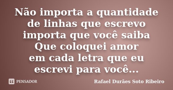 Não importa a quantidade de linhas que escrevo importa que você saiba Que coloquei amor em cada letra que eu escrevi para você...... Frase de Rafael Durães Soto Ribeiro.