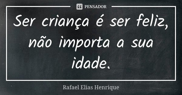 Ser criança é ser feliz, não importa a sua idade.... Frase de Rafael Elias Henrique.