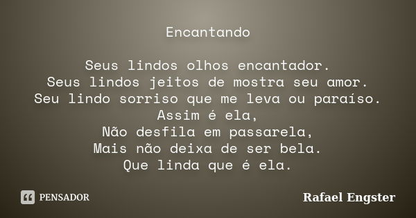 Encantando Seus lindos olhos encantador. Seus lindos jeitos de mostra seu amor. Seu lindo sorriso que me leva ou paraíso. Assim é ela, Não desfila em passarela,... Frase de Rafael Engster.