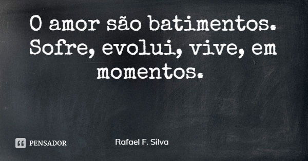 O amor são batimentos.
Sofre, evolui, vive, em momentos.... Frase de Rafael F. Silva.