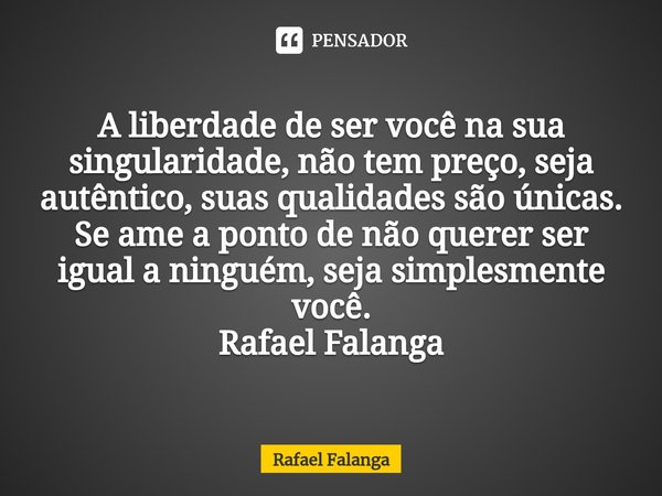 ⁠A liberdade de ser você na sua singularidade, não tem preço, seja autêntico, suas qualidades são únicas.
Se ame a ponto de não querer ser igual a ninguém, seja... Frase de Rafael Falanga.