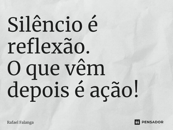 Silêncio é reflexão. O que vêm depois é ação!⁠... Frase de Rafael Falanga.