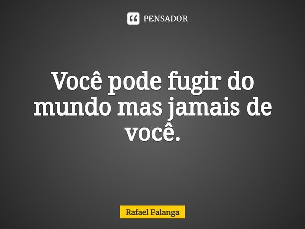 ⁠Você pode fugir do mundo mas jamais de você.... Frase de Rafael Falanga.