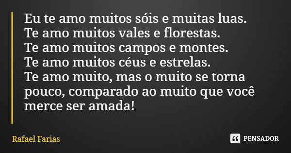 Eu te amo muitos sóis e muitas luas. Te amo muitos vales e florestas. Te amo muitos campos e montes. Te amo muitos céus e estrelas. Te amo muito, mas o muito se... Frase de Rafael Farias.