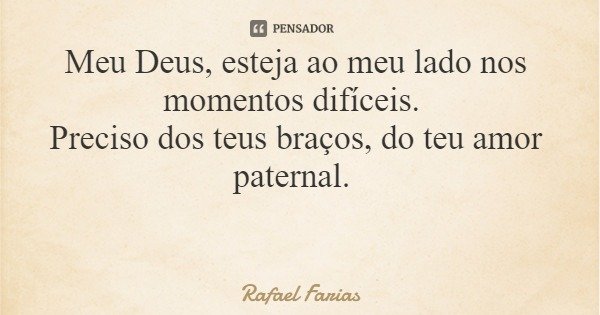 Meu Deus, esteja ao meu lado nos momentos difíceis. Preciso dos teus braços, do teu amor paternal.... Frase de Rafael Farias.