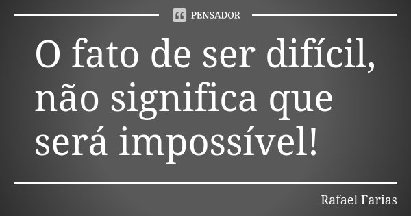 O fato de ser difícil, não significa que será impossível!... Frase de Rafael Farias.
