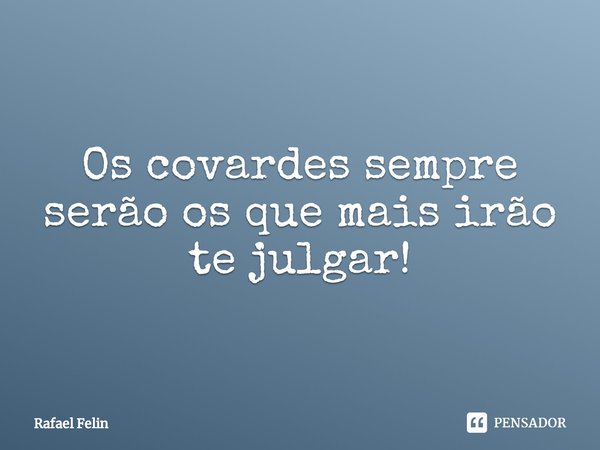 ⁠Os covardes sempre serão os que mais irão te julgar!... Frase de Rafael Felin.