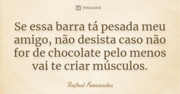 Se essa barra tá pesada meu amigo, não desista caso não for de chocolate pelo menos vai te criar músculos.... Frase de Rafael fernandes.