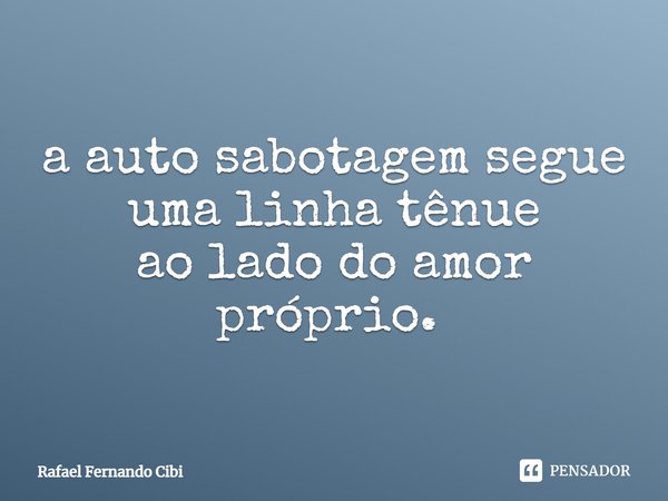 a auto sabotagem segue uma linha tênue
ao lado do amor próprio. ⁠... Frase de Rafael Fernando Cibi.