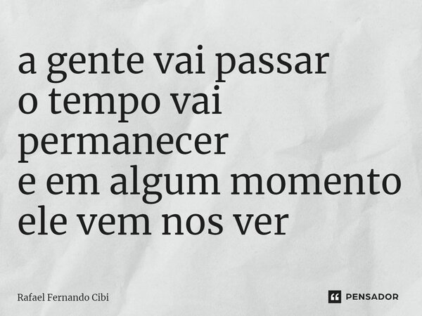 ⁠a gente vai passar o tempo vai permanecer e em algum momento ele vem nos ver... Frase de Rafael Fernando Cibi.