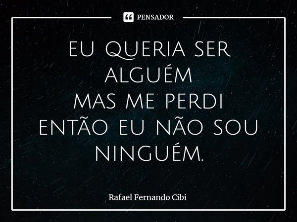⁠eu queria ser alguém mas me perdi então eu não sou ninguém.... Frase de Rafael Fernando Cibi.