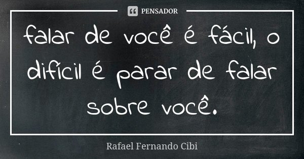 falar de você é fácil, o difícil é parar de falar sobre você.... Frase de Rafael Fernando Cibi.