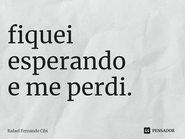 ⁠fiquei esperando e me perdi.... Frase de Rafael Fernando Cibi.