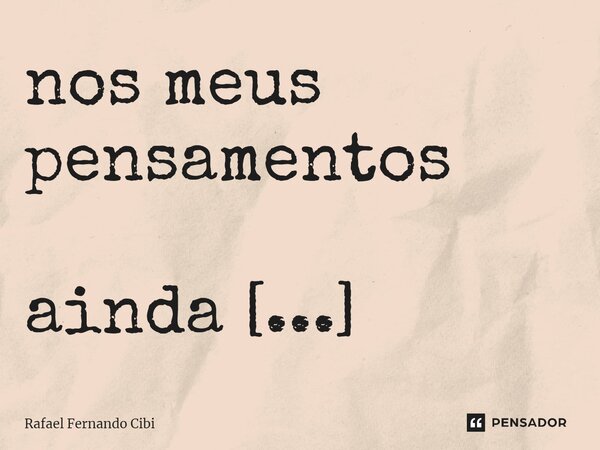 nos meus pensamentos ainda vivemos como ontem. ⁠... Frase de Rafael Fernando Cibi.