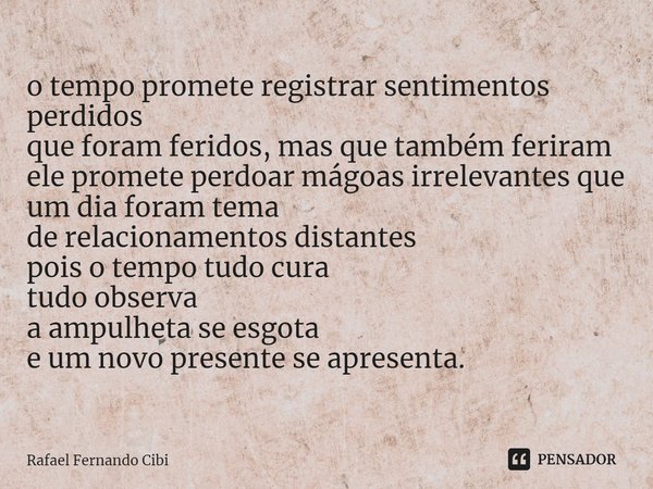 ⁠o tempo promete registrar sentimentos perdidos
que foram feridos, mas que também feriram
ele promete perdoar mágoas irrelevantes que um dia foram tema
de relac... Frase de Rafael Fernando Cibi.