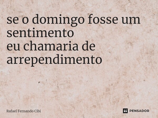 se o domingo fosse um sentimento eu chamaria de arrependimento ⁠... Frase de Rafael Fernando Cibi.