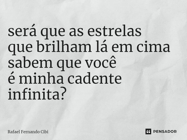 será que as estrelas que brilham lá em cima sabem que você é minha cadente infinita?... Frase de Rafael Fernando Cibi.