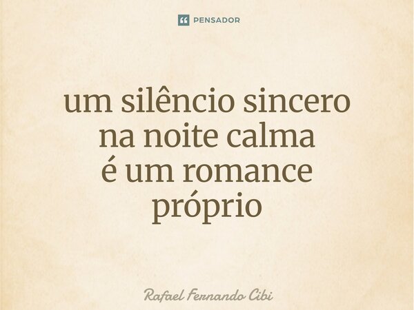 ⁠um silêncio sincero na noite calma é um romance próprio... Frase de Rafael Fernando Cibi.